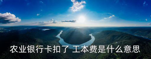 農(nóng)業(yè)銀行卡扣了 工本費(fèi)是什么意思