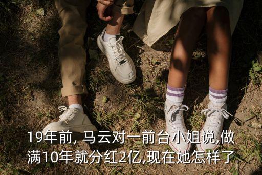 19年前, 馬云對(duì)一前臺(tái)小姐說,做滿10年就分紅2億,現(xiàn)在她怎樣了