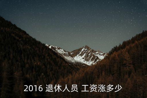 2016年企業(yè)退休工資漲多少年,四十年企業(yè)工齡退休工資