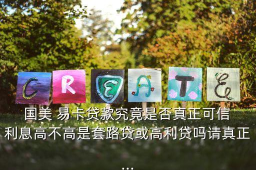  國美 易卡貸款究竟是否真正可信 利息高不高是套路貸或高利貸嗎請真正...