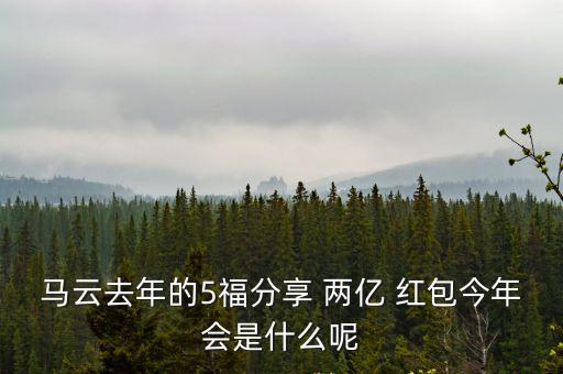 馬云去年的5福分享 兩億 紅包今年會是什么呢