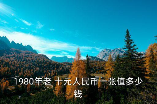 舊十元錢值現(xiàn)在多少錢