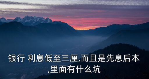 銀行 利息低至三厘,而且是先息后本,里面有什么坑