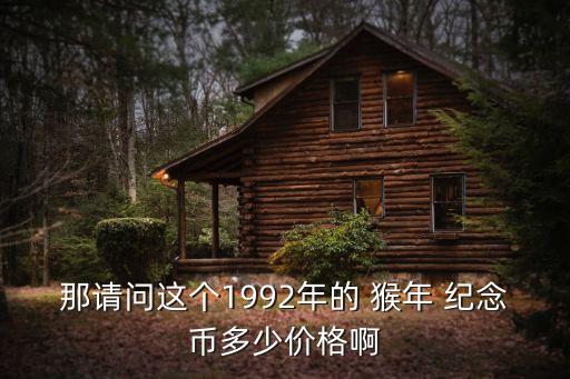 那請問這個1992年的 猴年 紀(jì)念幣多少價格啊
