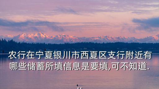 農(nóng)行在寧夏銀川市西夏區(qū)支行附近有哪些儲蓄所填信息是要填,可不知道...