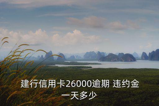  建行信用卡26000逾期 違約金一天多少