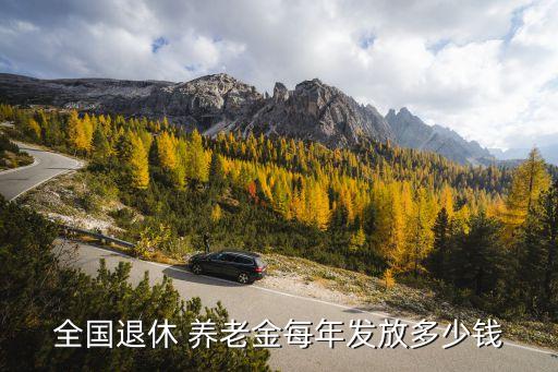 全國退休 養(yǎng)老金每年發(fā)放多少錢