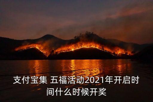 支付寶集 五?；顒?dòng)2021年開啟時(shí)間什么時(shí)候開獎(jiǎng)