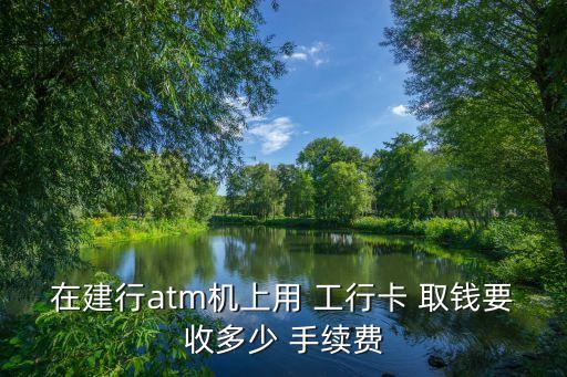 工行省內(nèi)取錢手續(xù)費多少,工行跨市取錢有沒有手續(xù)費