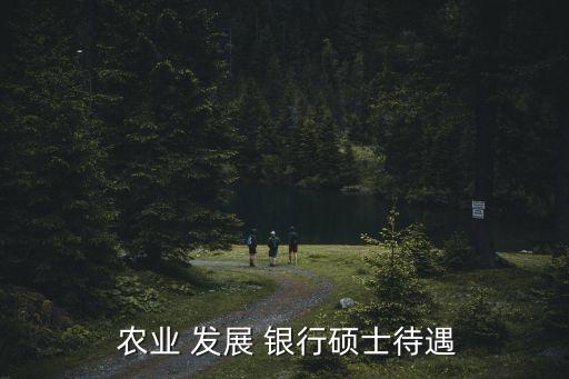  農(nóng)業(yè) 發(fā)展 銀行碩士待遇