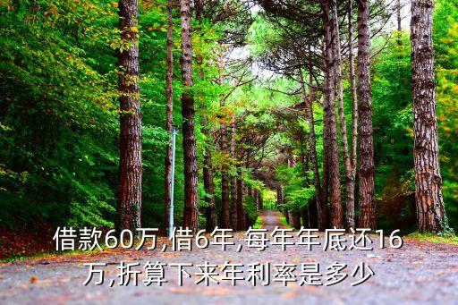 借款60萬(wàn),借6年,每年年底還16萬(wàn),折算下來(lái)年利率是多少
