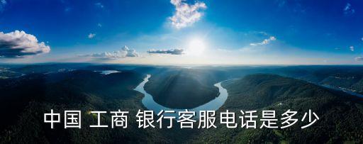 浙江省工商銀行電話號(hào)碼多少,請(qǐng)問(wèn)工商銀行電話號(hào)碼是多少