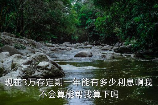 現(xiàn)在3萬存定期一年能有多少利息啊我不會算能幫我算下嗎