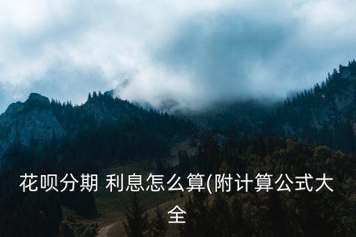 花唄分期 利息怎么算(附計(jì)算公式大全