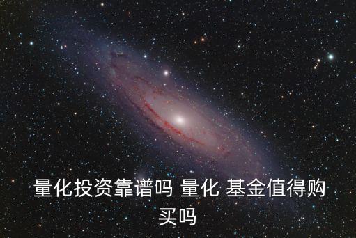  量化投資靠譜嗎 量化 基金值得購(gòu)買嗎