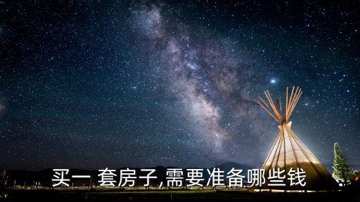 買一 套房子,需要準(zhǔn)備哪些錢
