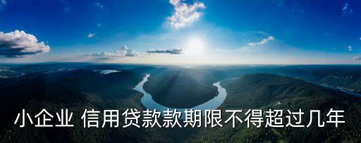 小企業(yè) 信用貸款款期限不得超過幾年
