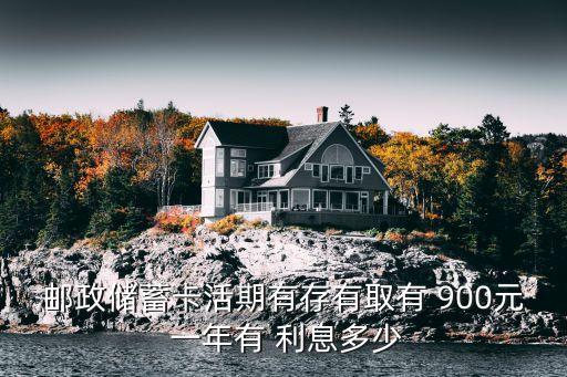 郵政儲(chǔ)蓄卡活期有存有取有 900元 一年有 利息多少