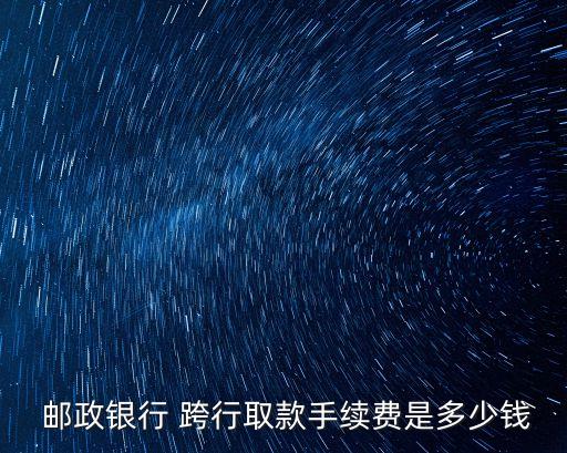  郵政銀行 跨行取款手續(xù)費(fèi)是多少錢