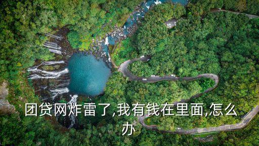  團(tuán)貸網(wǎng)炸雷了,我有錢在里面,怎么辦