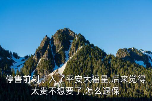停售前剁手入了平安大福星,后來(lái)覺(jué)得太貴不想要了,怎么退保