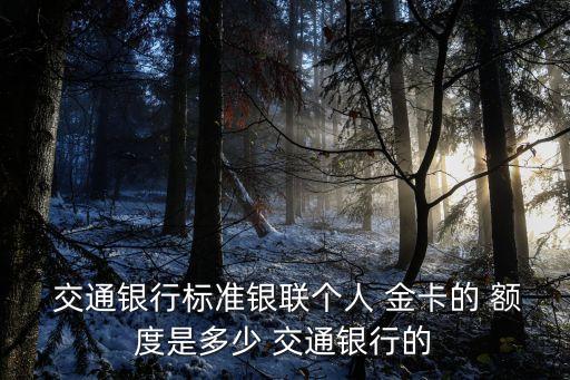  交通銀行標(biāo)準(zhǔn)銀聯(lián)個(gè)人 金卡的 額度是多少 交通銀行的