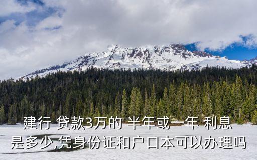 建行 貸款3萬的 半年或一年 利息是多少,憑身份證和戶口本可以辦理嗎