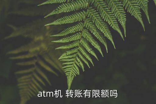 atm機(jī) 轉(zhuǎn)賬有限額嗎