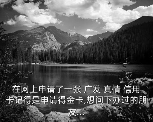 廣發(fā)真情信用卡額度是多少,廣發(fā)女性真情信用卡