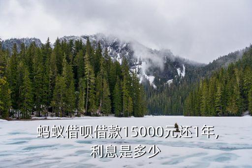  螞蟻借唄借款15000元還1年,利息是多少