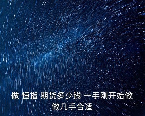 做 恒指 期貨多少錢 一手剛開(kāi)始做做幾手合適