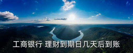 工商銀行 理財(cái)?shù)狡谌諑滋旌蟮劫~