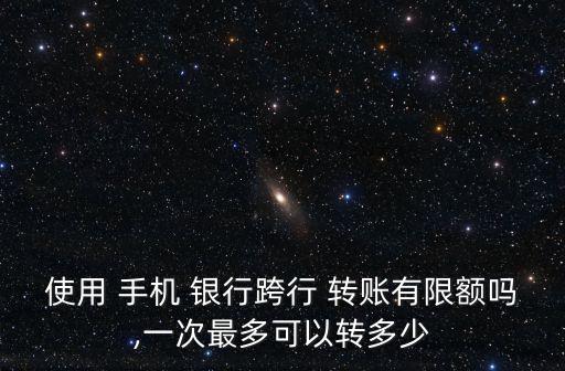 手機銀行轉賬額度多少,從手機銀行轉出去的錢怎么要回來