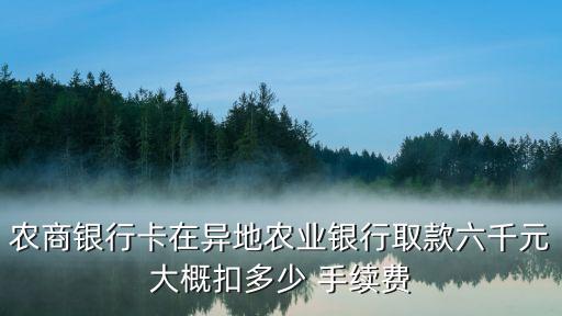 農(nóng)商銀行卡在異地農(nóng)業(yè)銀行取款六千元大概扣多少 手續(xù)費(fèi)