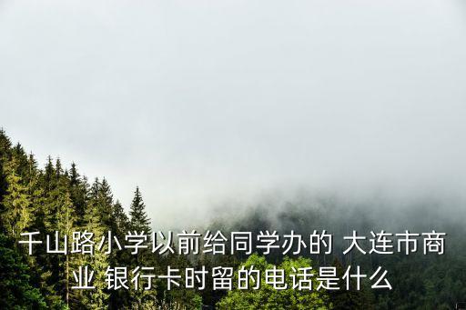 千山路小學(xué)以前給同學(xué)辦的 大連市商業(yè) 銀行卡時(shí)留的電話是什么