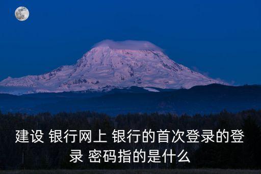 建設(shè)企業(yè)銀行的默認密碼是多少,建設(shè)手機銀行默認密碼