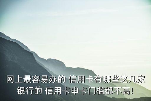 網上最容易辦的 信用卡有哪些這幾家銀行的 信用卡申卡門檻都不高!