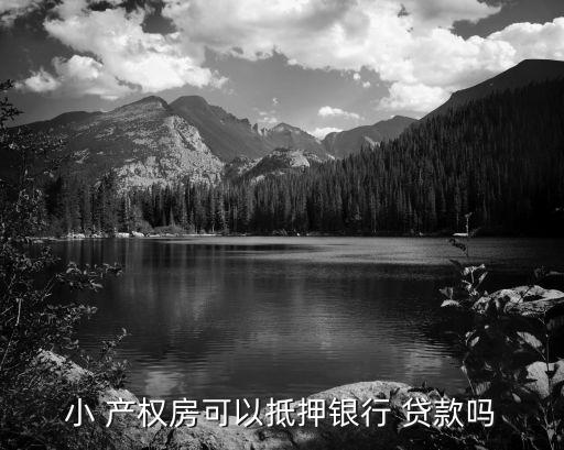 小 產(chǎn)權(quán)房可以抵押銀行 貸款嗎