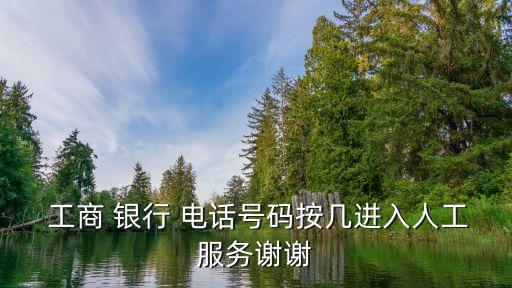  工商 銀行 電話號(hào)碼按幾進(jìn)入人工服務(wù)謝謝