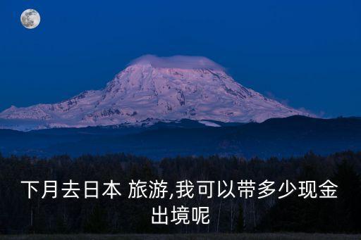 赴日旅游帶多少日元,赴美旅游可以帶多少美金
