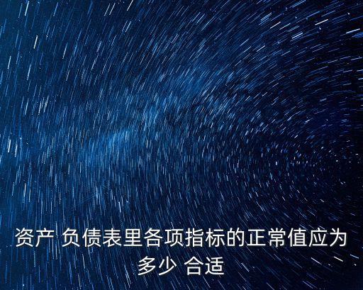 資產(chǎn) 負(fù)債表里各項(xiàng)指標(biāo)的正常值應(yīng)為多少 合適