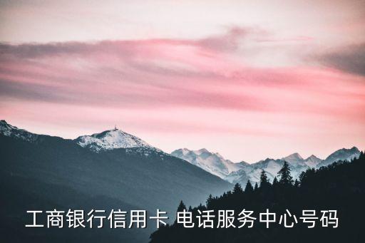 工商銀行信用卡 電話服務中心號碼