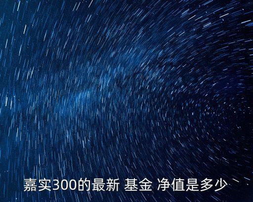嘉實(shí)300的最新 基金 凈值是多少