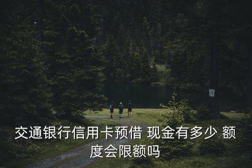交通銀行信用卡預(yù)借 現(xiàn)金有多少 額度會(huì)限額嗎