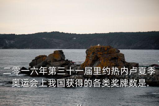 二零一六年第三十一屆里約熱內(nèi)盧夏季 奧運(yùn)會(huì)上我國(guó)獲得的各類(lèi)獎(jiǎng)牌數(shù)是...