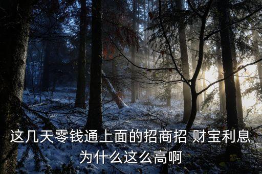這幾天零錢通上面的招商招 財寶利息為什么這么高啊