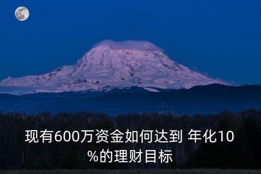 現(xiàn)有600萬資金如何達到 年化10%的理財目標