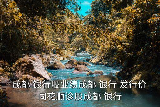 成都 銀行股業(yè)績成都 銀行 發(fā)行價同花順診股成都 銀行