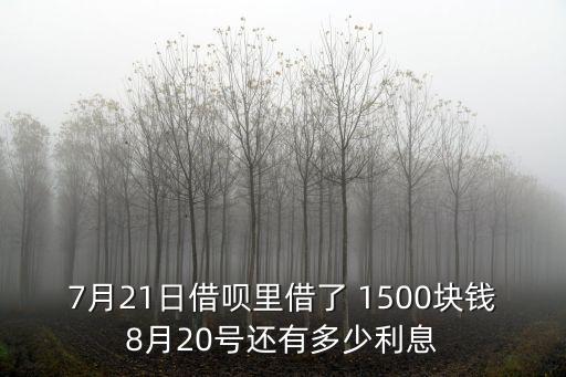 7月21日借唄里借了 1500塊錢8月20號還有多少利息