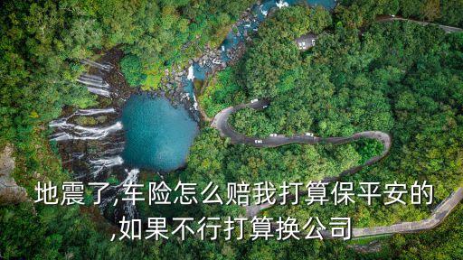  地震了,車險怎么賠我打算保平安的,如果不行打算換公司